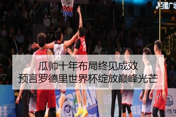 瓜帅十年布局终见成效 预言罗德里世界杯绽放巅峰光芒