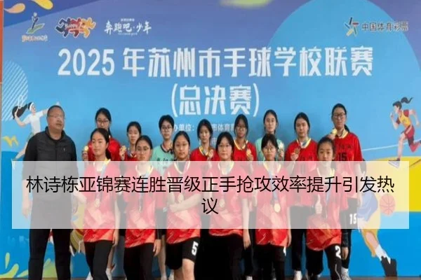 林诗栋亚锦赛连胜晋级正手抢攻效率提升引发热议